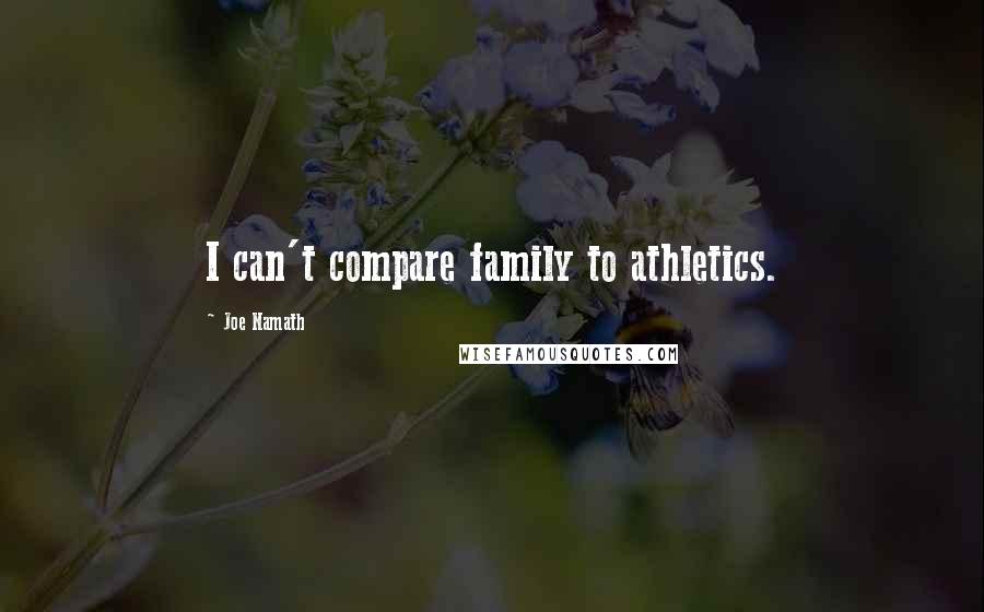 Joe Namath Quotes: I can't compare family to athletics.