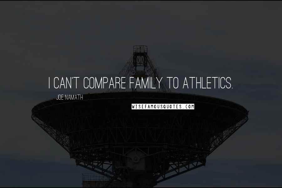 Joe Namath Quotes: I can't compare family to athletics.