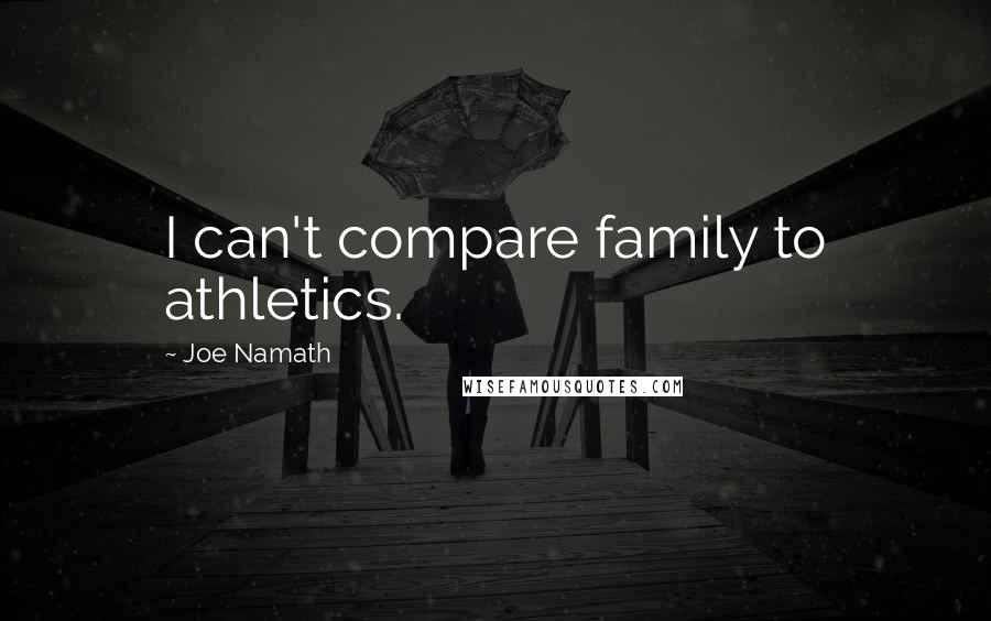 Joe Namath Quotes: I can't compare family to athletics.