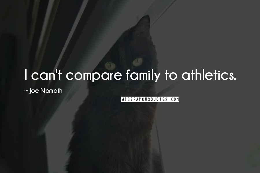 Joe Namath Quotes: I can't compare family to athletics.