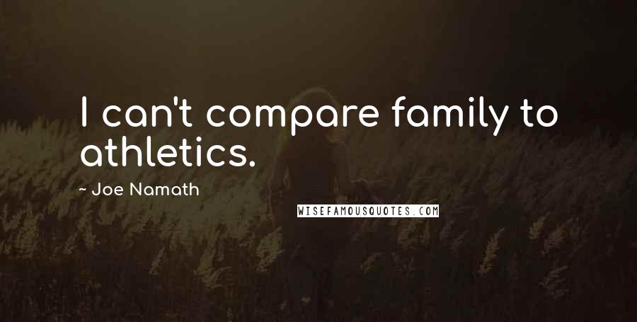 Joe Namath Quotes: I can't compare family to athletics.