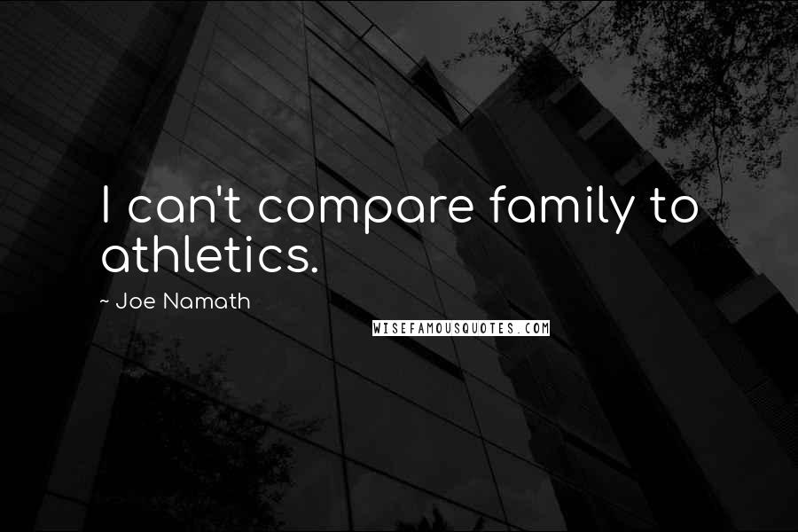 Joe Namath Quotes: I can't compare family to athletics.