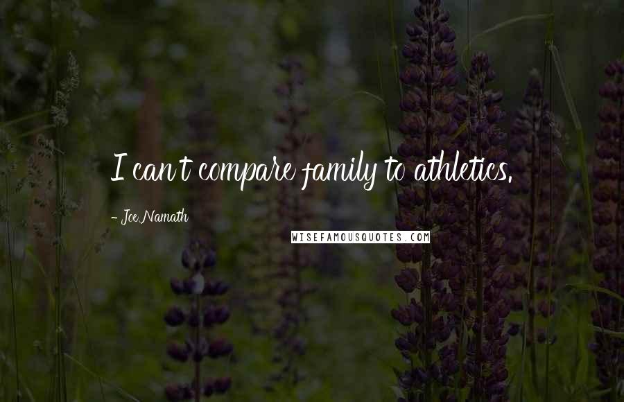 Joe Namath Quotes: I can't compare family to athletics.