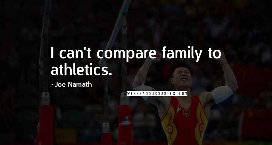 Joe Namath Quotes: I can't compare family to athletics.