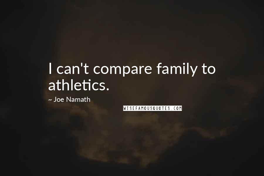 Joe Namath Quotes: I can't compare family to athletics.