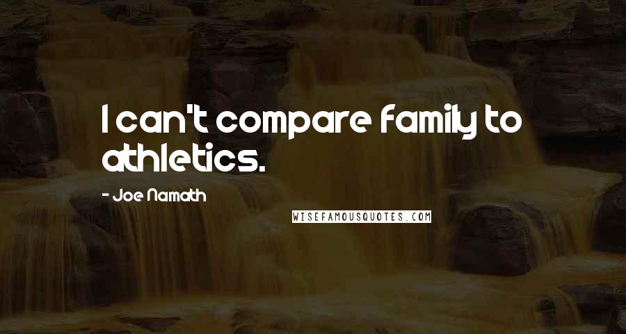 Joe Namath Quotes: I can't compare family to athletics.