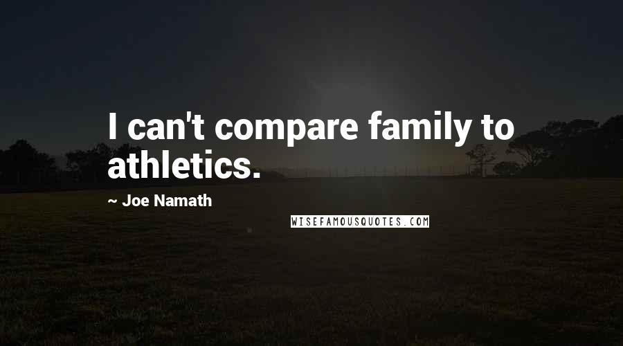 Joe Namath Quotes: I can't compare family to athletics.
