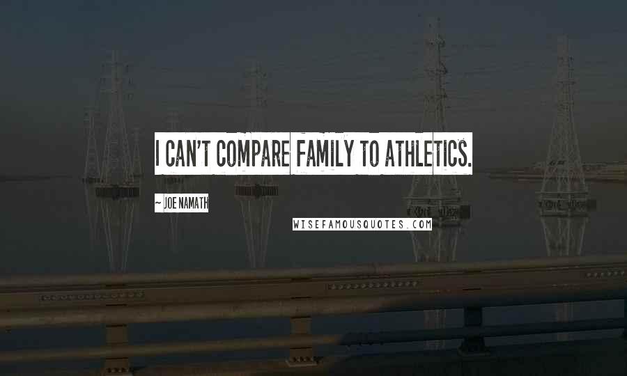 Joe Namath Quotes: I can't compare family to athletics.