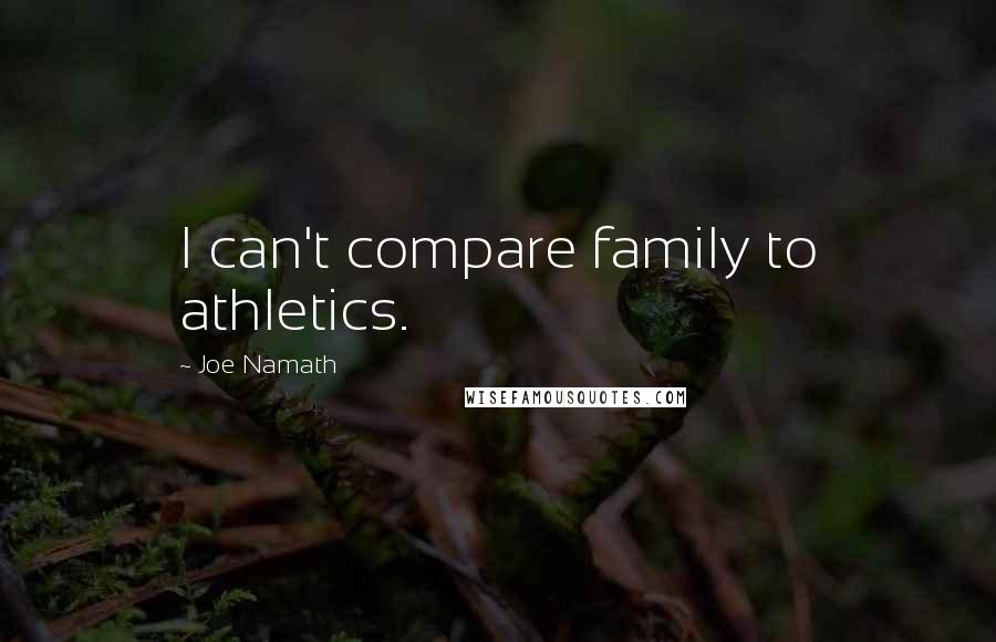 Joe Namath Quotes: I can't compare family to athletics.