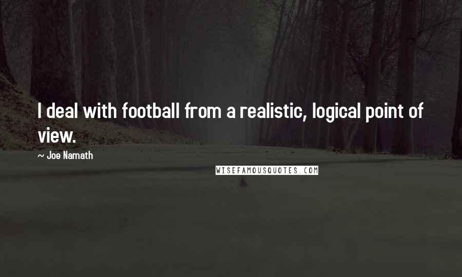 Joe Namath Quotes: I deal with football from a realistic, logical point of view.