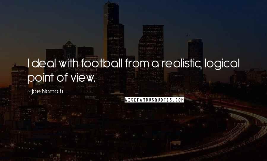 Joe Namath Quotes: I deal with football from a realistic, logical point of view.