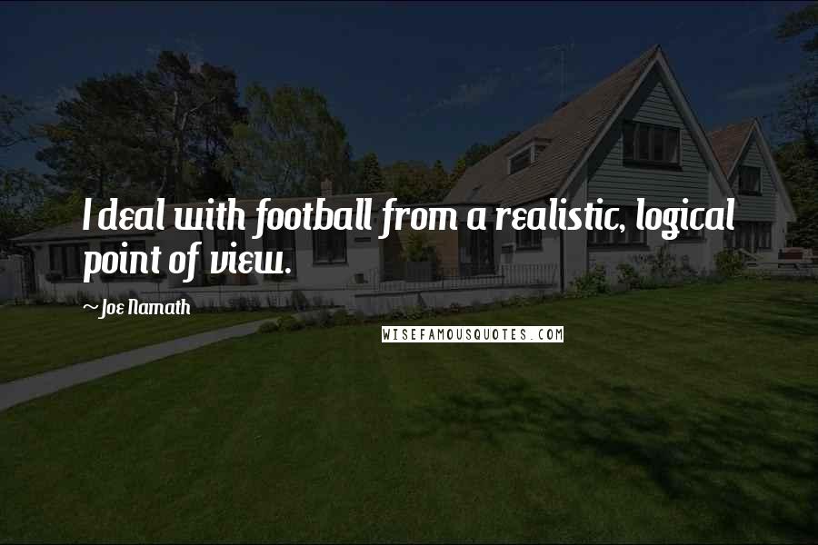 Joe Namath Quotes: I deal with football from a realistic, logical point of view.