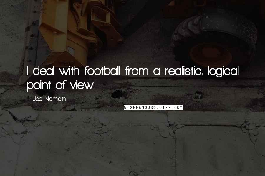 Joe Namath Quotes: I deal with football from a realistic, logical point of view.