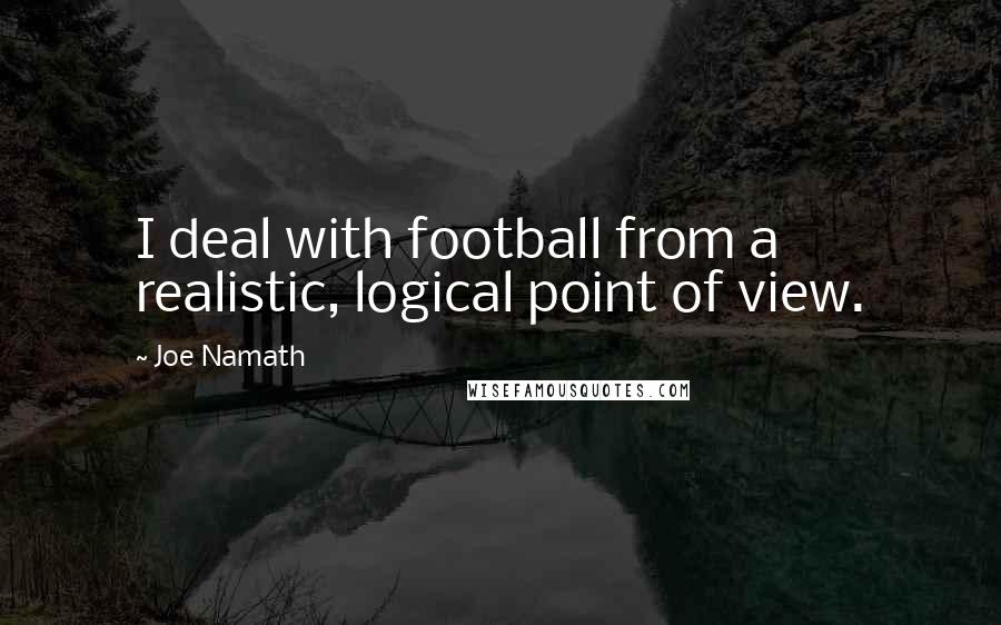 Joe Namath Quotes: I deal with football from a realistic, logical point of view.