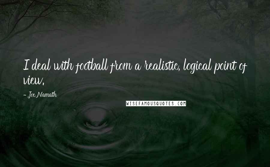 Joe Namath Quotes: I deal with football from a realistic, logical point of view.