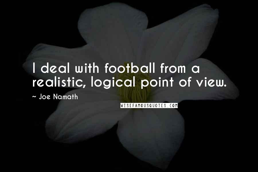 Joe Namath Quotes: I deal with football from a realistic, logical point of view.