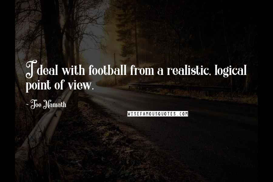 Joe Namath Quotes: I deal with football from a realistic, logical point of view.
