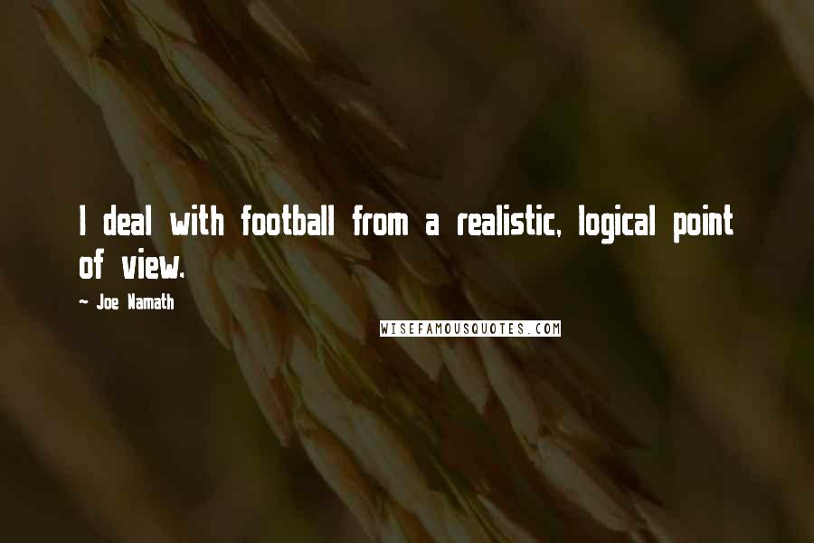 Joe Namath Quotes: I deal with football from a realistic, logical point of view.