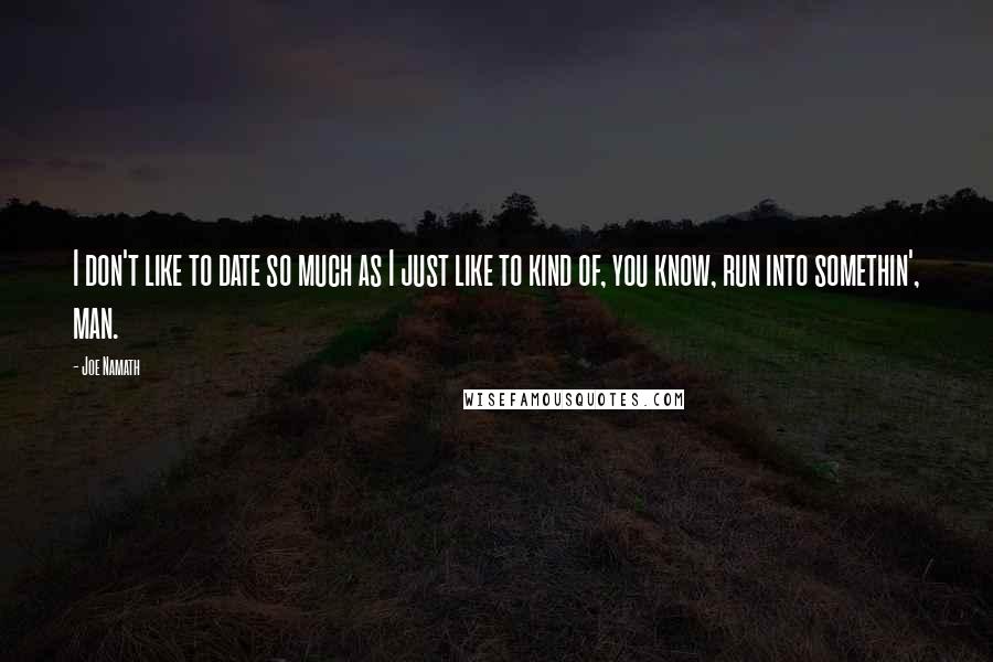 Joe Namath Quotes: I don't like to date so much as I just like to kind of, you know, run into somethin', man.