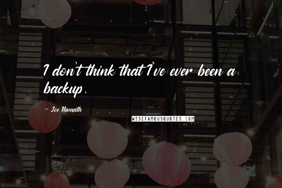 Joe Namath Quotes: I don't think that I've ever been a backup.