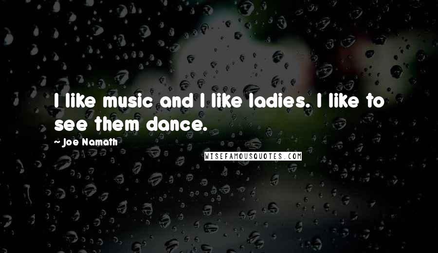 Joe Namath Quotes: I like music and I like ladies. I like to see them dance.