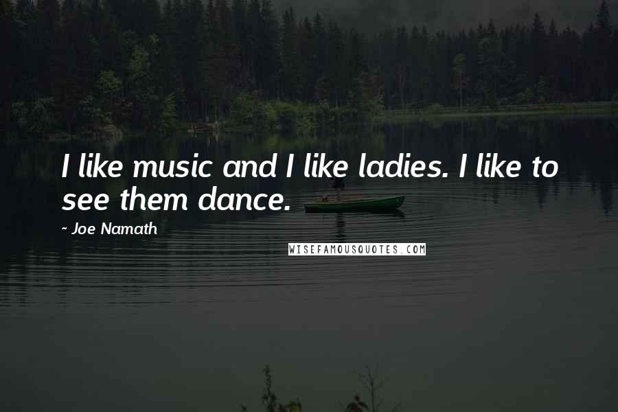 Joe Namath Quotes: I like music and I like ladies. I like to see them dance.