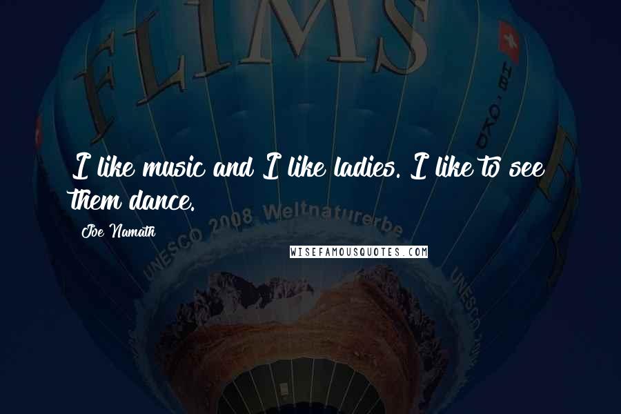 Joe Namath Quotes: I like music and I like ladies. I like to see them dance.