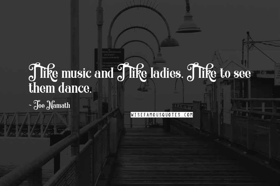 Joe Namath Quotes: I like music and I like ladies. I like to see them dance.