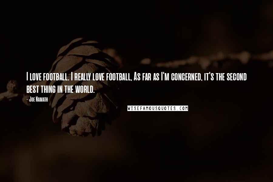 Joe Namath Quotes: I love football. I really love football, As far as I'm concerned, it's the second best thing in the world.