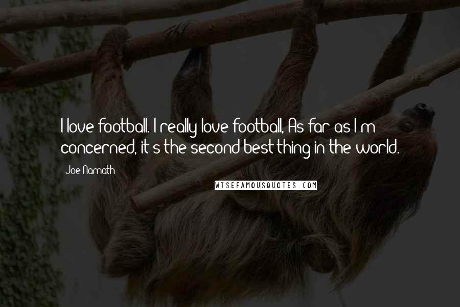 Joe Namath Quotes: I love football. I really love football, As far as I'm concerned, it's the second best thing in the world.