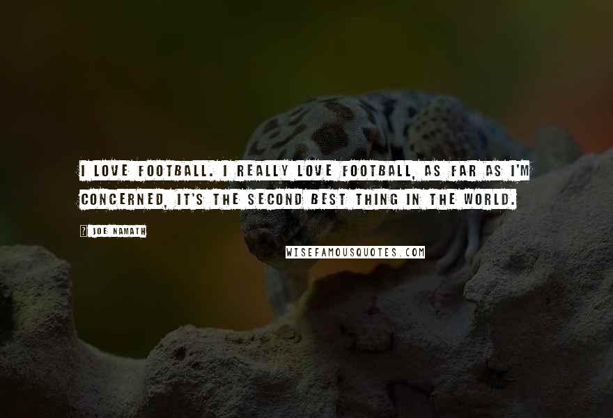 Joe Namath Quotes: I love football. I really love football, As far as I'm concerned, it's the second best thing in the world.