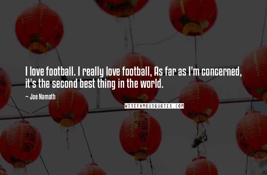 Joe Namath Quotes: I love football. I really love football, As far as I'm concerned, it's the second best thing in the world.