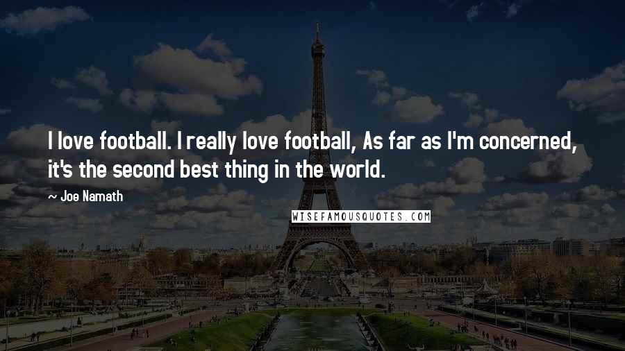 Joe Namath Quotes: I love football. I really love football, As far as I'm concerned, it's the second best thing in the world.