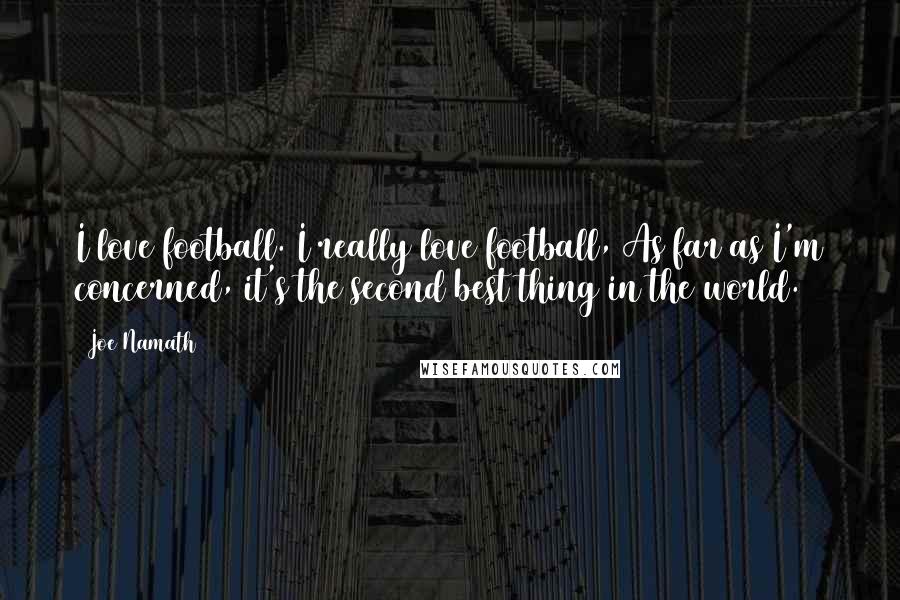 Joe Namath Quotes: I love football. I really love football, As far as I'm concerned, it's the second best thing in the world.