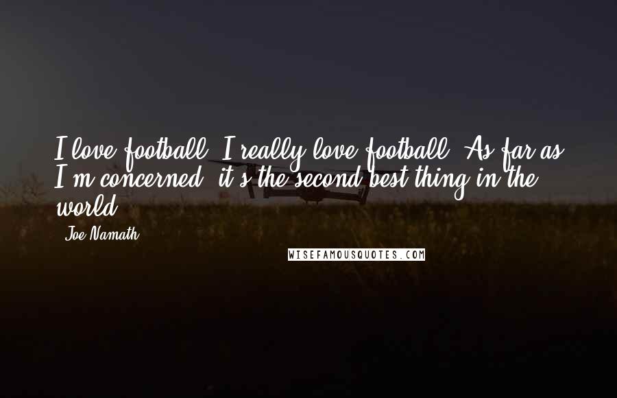 Joe Namath Quotes: I love football. I really love football, As far as I'm concerned, it's the second best thing in the world.