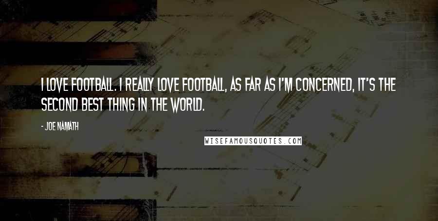 Joe Namath Quotes: I love football. I really love football, As far as I'm concerned, it's the second best thing in the world.