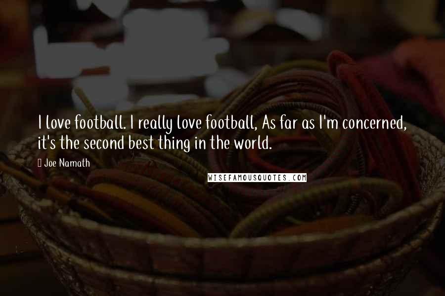 Joe Namath Quotes: I love football. I really love football, As far as I'm concerned, it's the second best thing in the world.