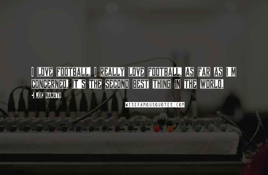 Joe Namath Quotes: I love football. I really love football, As far as I'm concerned, it's the second best thing in the world.