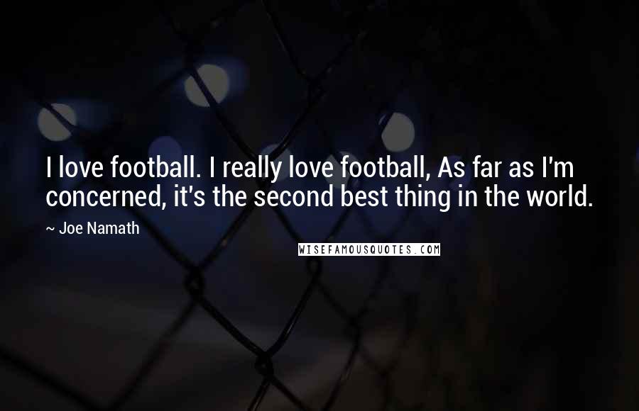 Joe Namath Quotes: I love football. I really love football, As far as I'm concerned, it's the second best thing in the world.