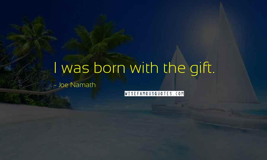 Joe Namath Quotes: I was born with the gift.