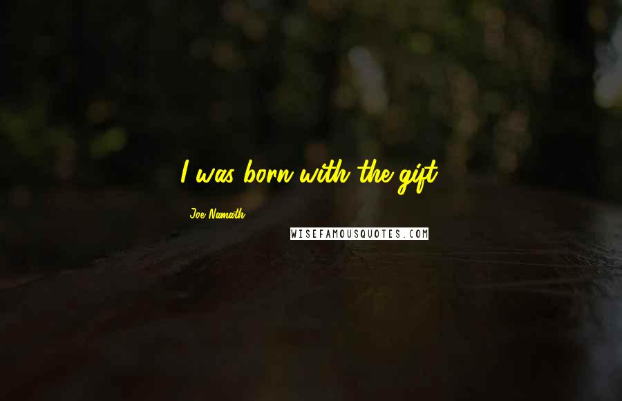 Joe Namath Quotes: I was born with the gift.