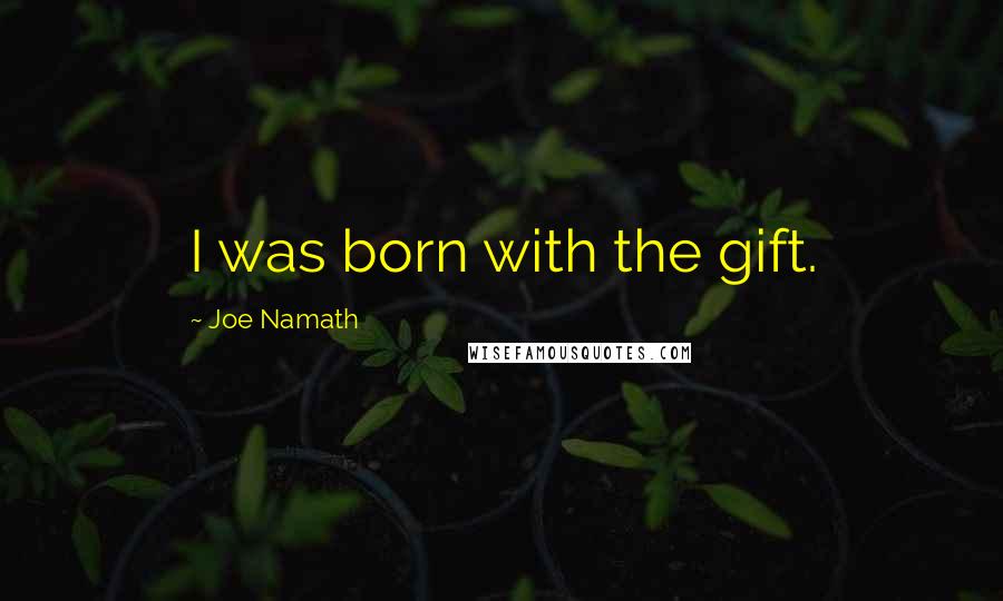 Joe Namath Quotes: I was born with the gift.