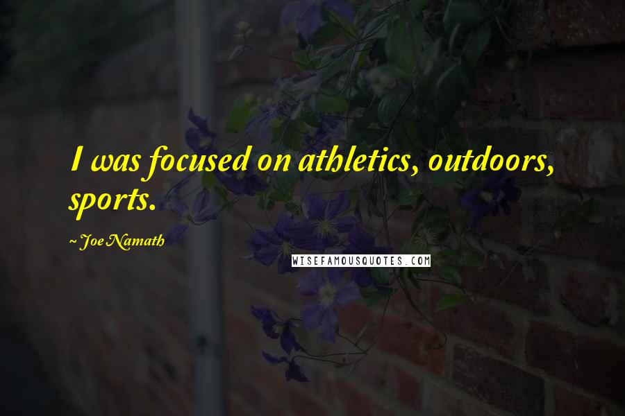 Joe Namath Quotes: I was focused on athletics, outdoors, sports.