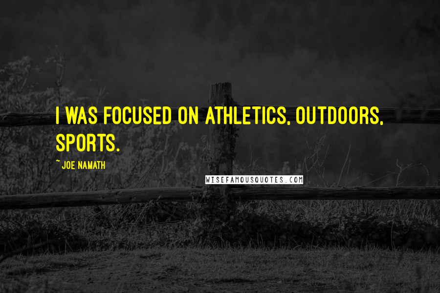 Joe Namath Quotes: I was focused on athletics, outdoors, sports.