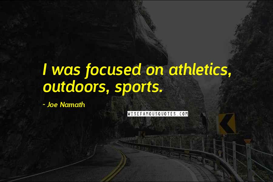 Joe Namath Quotes: I was focused on athletics, outdoors, sports.