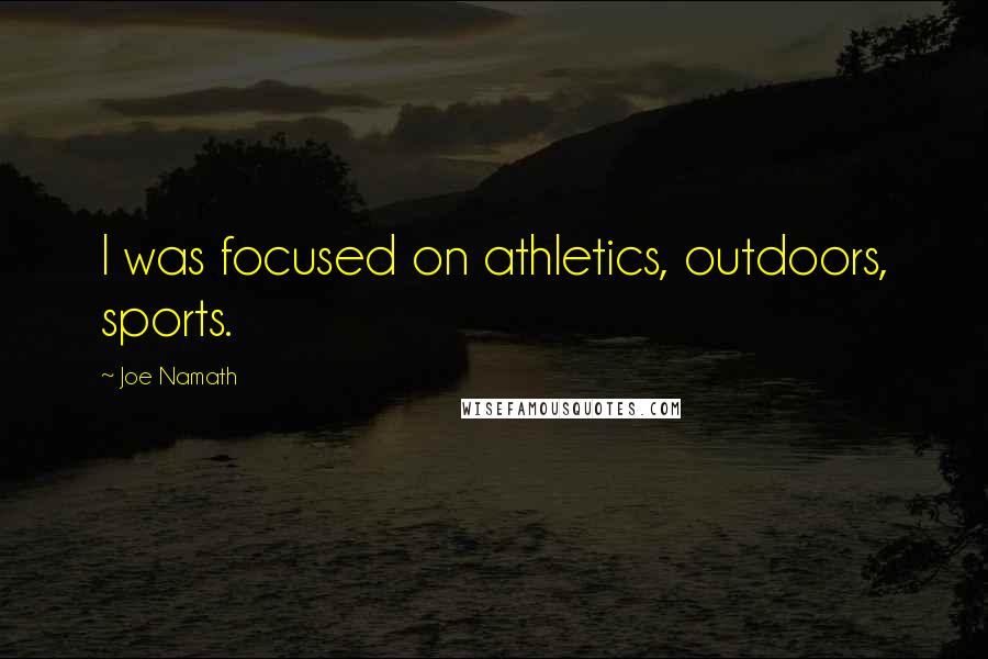 Joe Namath Quotes: I was focused on athletics, outdoors, sports.