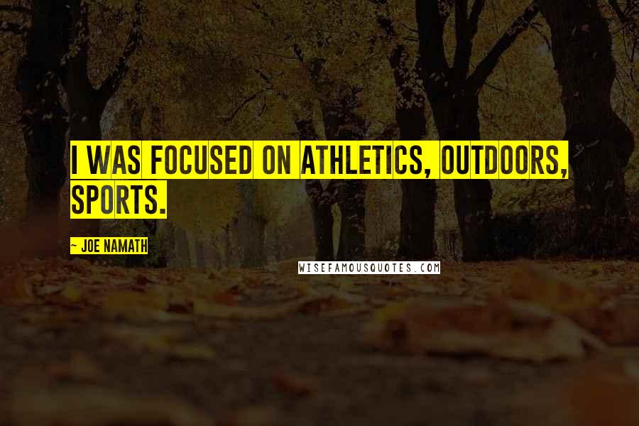 Joe Namath Quotes: I was focused on athletics, outdoors, sports.