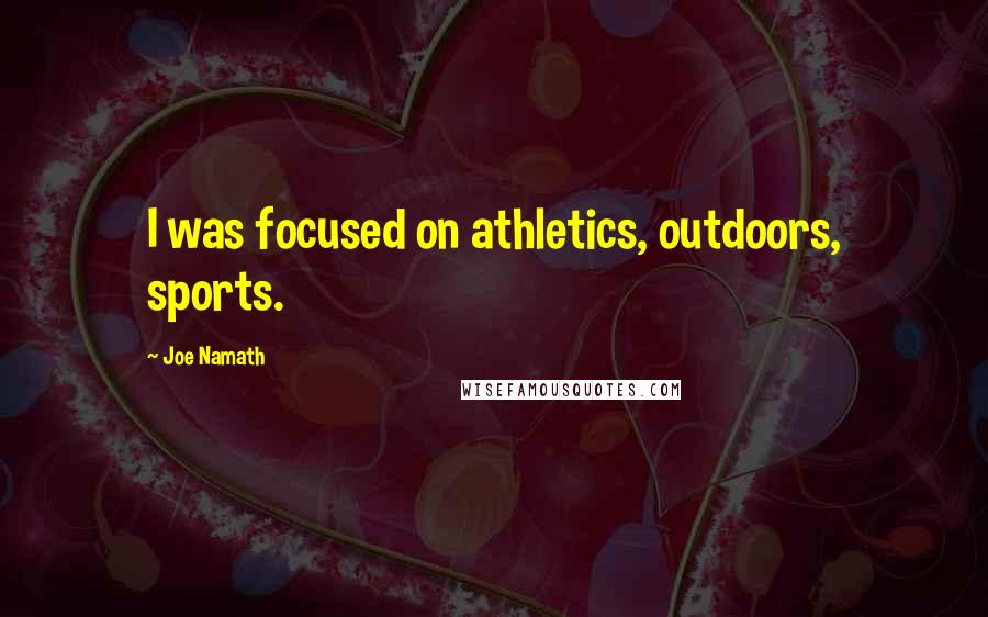 Joe Namath Quotes: I was focused on athletics, outdoors, sports.