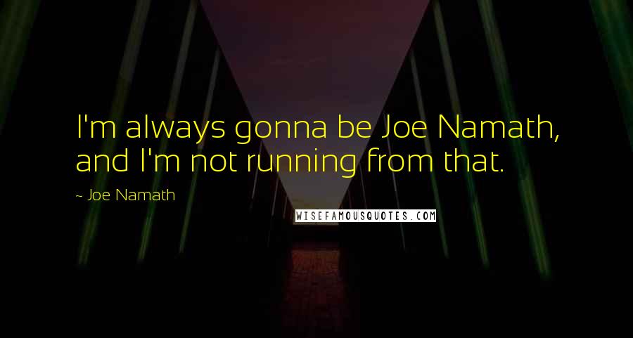 Joe Namath Quotes: I'm always gonna be Joe Namath, and I'm not running from that.