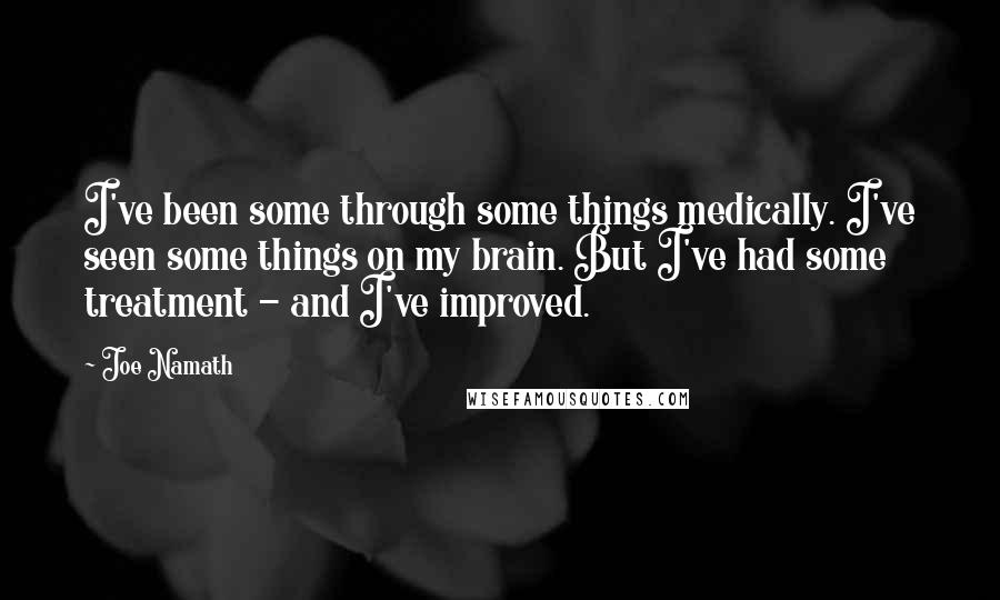 Joe Namath Quotes: I've been some through some things medically. I've seen some things on my brain. But I've had some treatment - and I've improved.